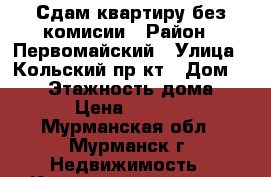 Сдам квартиру без комисии › Район ­ Первомайский › Улица ­ Кольский пр-кт › Дом ­ 157 › Этажность дома ­ 10 › Цена ­ 16 000 - Мурманская обл., Мурманск г. Недвижимость » Квартиры аренда   . Мурманская обл.,Мурманск г.